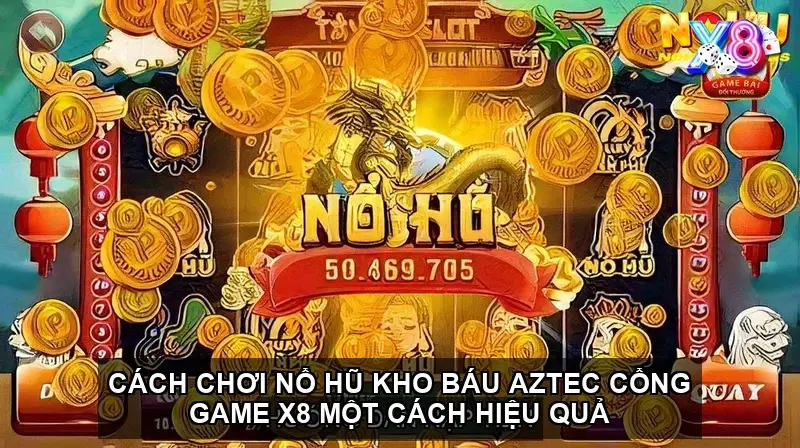 Cách chơi nổ hũ kho báu Aztec cổng game X8 một cách hiệu quả